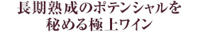 長期熟成のポテンシャルを秘める極上ワイン