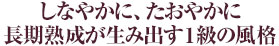 しなやかに、たおやかに長期熟成が生み出す1級の風格