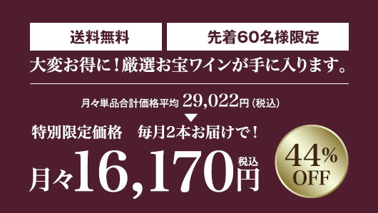 単品合計価格の44％OFF! 月々(税込)16,170円 毎月2本お届け