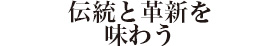 伝統と革新を味わう