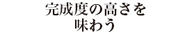 完成度の高さを味わう