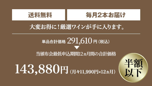 単品合計価格240,000円の半額以下! 月々(税込)11,990円 毎月2本お届け