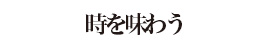 時を味わう