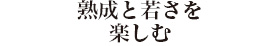 熟成と若さを楽しむ