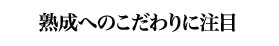 熟成へのこだわりに注目