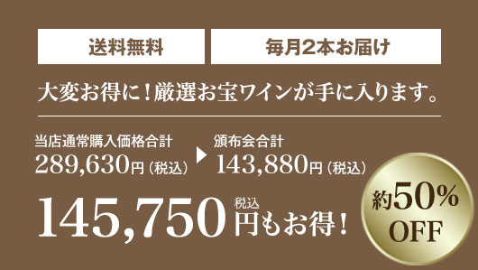 当店通常購入価格の約50%OFF! 月々(税込)11,990円 毎月2本お届け