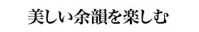 美しい余韻を楽しむ