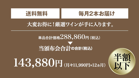 単品合計価格240,000円の半額以下! 月々(税込)11,990円 毎月2本お届け
