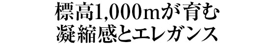 標高1,000mが育む凝縮感とエレガンス
