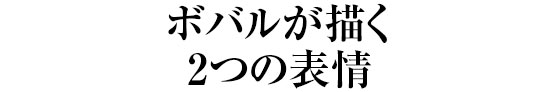 ボバルが描く2つの表情