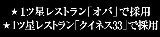 1ツ星レストラン「オバ」で採用/1ツ星レストラン「クイネス33」で採用