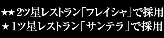 2ツ星レストラン「フレイシャ」で採用/1ツ星レストラン「サンテラ」で採用