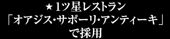 1ツ星レストラン「オアジス・サポーリ・アンティーキ」で採用