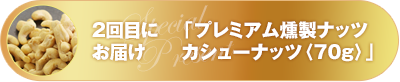 2回目にお届け「プレミアム燻製ナッツカシューナッツ」
