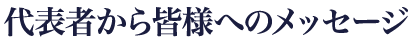 代表者から皆様へのメッセージ