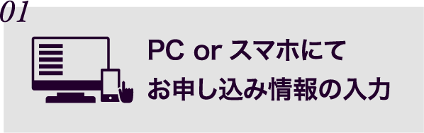 PC or スマホにてお申し込み情報の入力