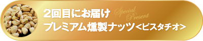 2回目にお届けプレミアム燻製ナッツ＜ピスタチオ＞
