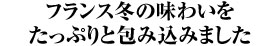 フランス冬の味わいをたっぷりと包み込みました