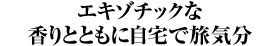 エキゾチックな香りとともに自宅で旅気分
