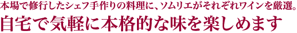 本場で修行し、本場の味を知るシェフ手作りの料理にソムリエがワインを厳選