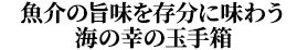 魚介の旨味を存分に味わう海の幸の玉手箱