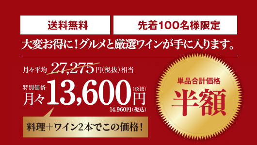 単品合計価格の半額！! 月々(税込)14,960円 毎月2本＋料理をお届け