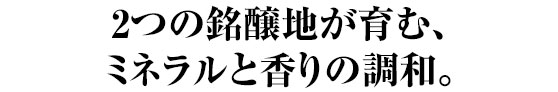 2つの銘醸地が育む、ミネラルと香りの調和。