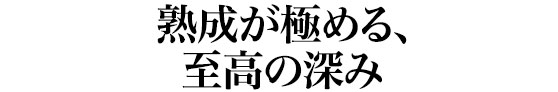 熟成が極める、至高の深み