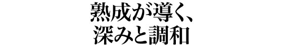熟成が導く、深みと調和