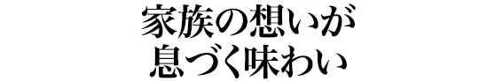 家族の想いが息づく味わい