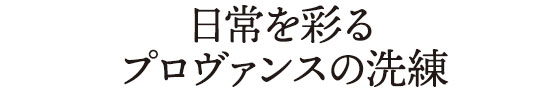 日常を彩るプロヴァンスの洗練