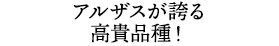 アルザスが誇る高貴品種！