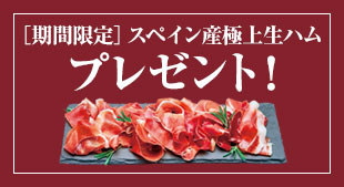 期間限定 スペイン産極上生ハムプレゼント! 2025年8月17日(日)締切